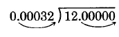 12 divided by 0.00032. The decimal place needs to be moved five spaces to the right, which means that five zeros need to be added to the right of the 12 to perform the subtraction.