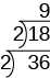 The image shows the division of 2 into 36 to get the quotient 18. This division is represented using a division bracket with 2 on the outside left of the bracket, 36 inside the bracket and 18 above the 36, outside the bracket. Another division bracket is written around the 18 with a 2 on the outside left of the bracket and a 9 above the 18, outside of the bracket.