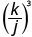 k divided by j, in parentheses, cubed.