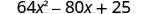 64 x squared minus 80 x plus 25.