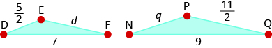 The above image shows two triangles side by side. The smaller triangle is labeled D E F. The length from E to D is five-halves. The length from D to F is 7. The length from E to F is d. The second triangle is labeled N P Q. the length from P to N is zero. The length from N to Q is 9. The length from Q to P is eleven-halves.